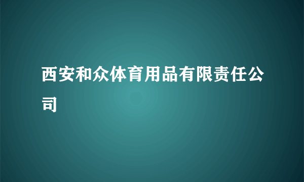 西安和众体育用品有限责任公司