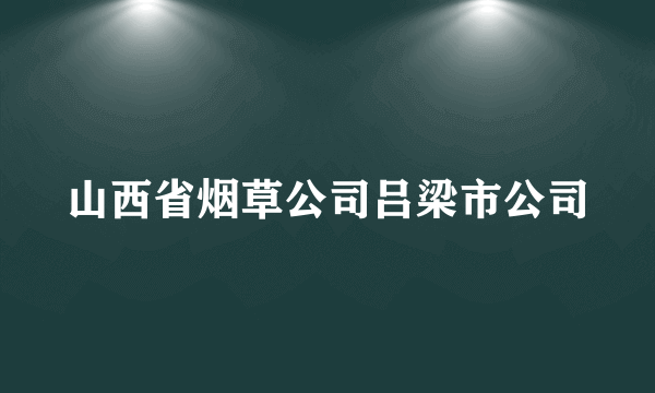 山西省烟草公司吕梁市公司