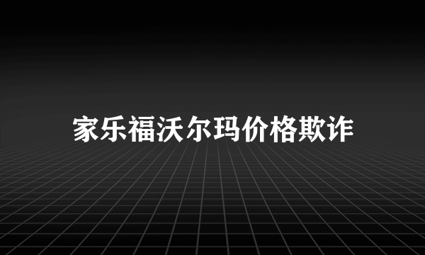 家乐福沃尔玛价格欺诈