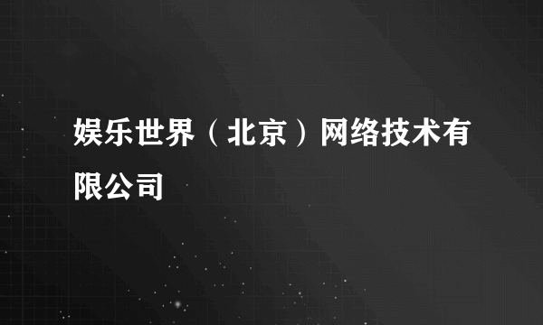 娱乐世界（北京）网络技术有限公司