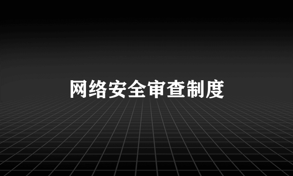 网络安全审查制度