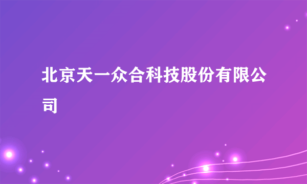 北京天一众合科技股份有限公司