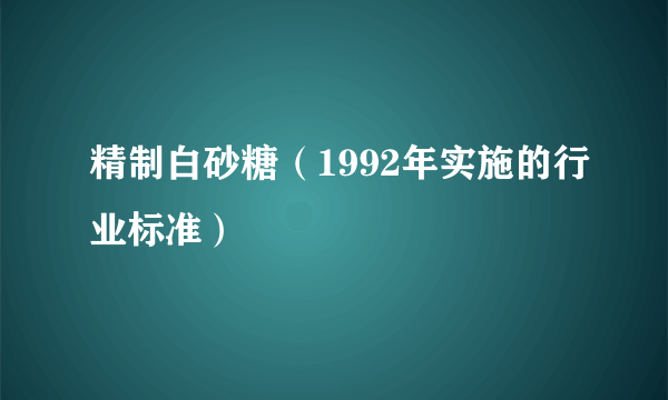 精制白砂糖（1992年实施的行业标准）