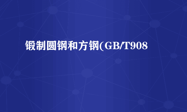 锻制圆钢和方钢(GB/T908