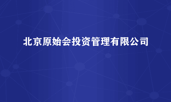 北京原始会投资管理有限公司