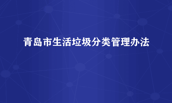 青岛市生活垃圾分类管理办法