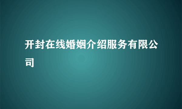 开封在线婚姻介绍服务有限公司