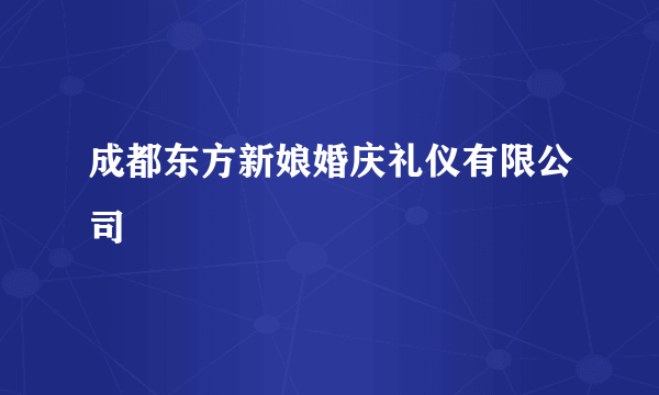 成都东方新娘婚庆礼仪有限公司