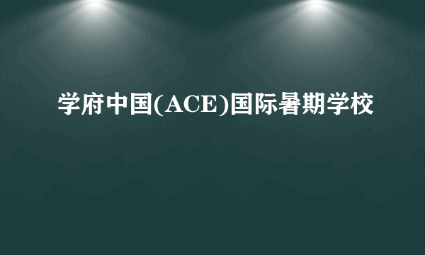 学府中国(ACE)国际暑期学校