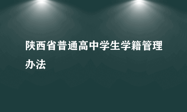 陕西省普通高中学生学籍管理办法