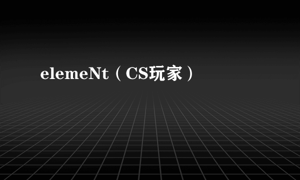 elemeNt（CS玩家）