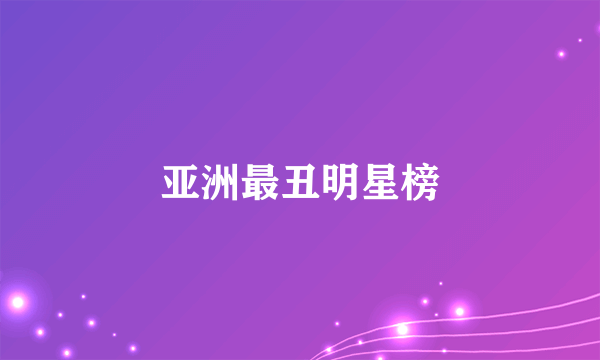 亚洲最丑明星榜