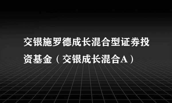 交银施罗德成长混合型证券投资基金（交银成长混合A）