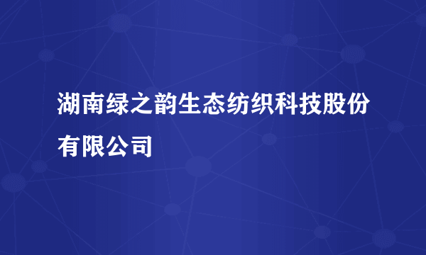 湖南绿之韵生态纺织科技股份有限公司