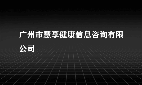 广州市慧享健康信息咨询有限公司