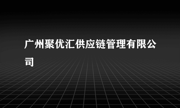 广州聚优汇供应链管理有限公司