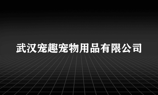 武汉宠趣宠物用品有限公司