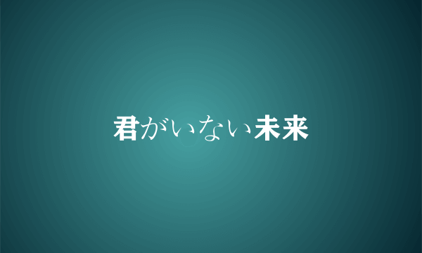 君がいない未来