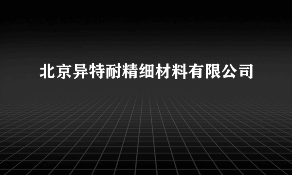 北京异特耐精细材料有限公司