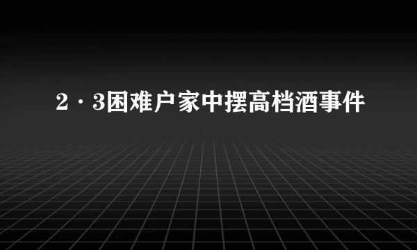 2·3困难户家中摆高档酒事件