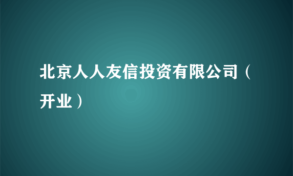 北京人人友信投资有限公司（开业）