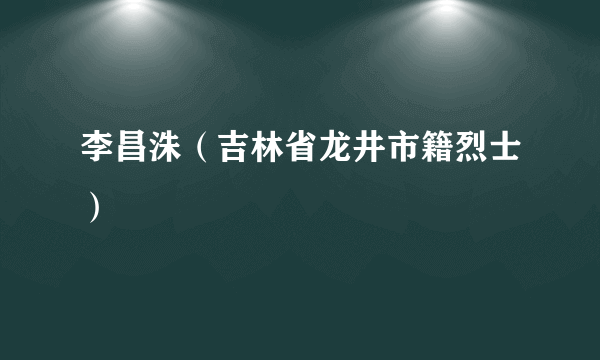 李昌洙（吉林省龙井市籍烈士）