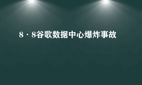 8·8谷歌数据中心爆炸事故