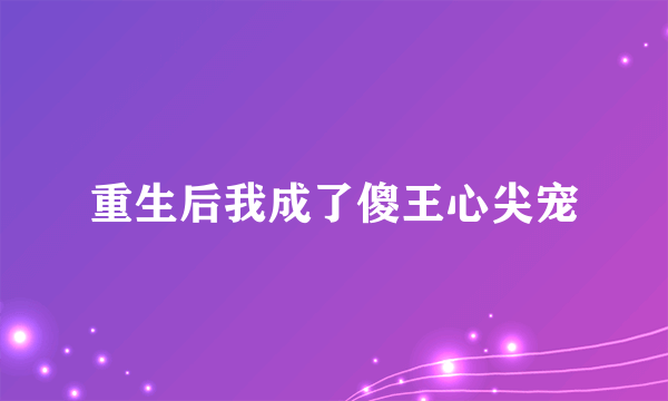 重生后我成了傻王心尖宠