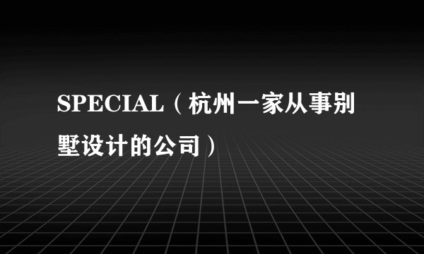 SPECIAL（杭州一家从事别墅设计的公司）