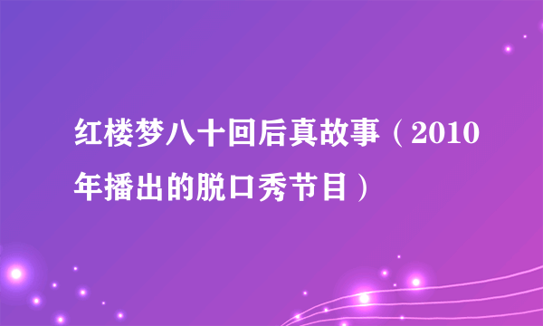 红楼梦八十回后真故事（2010年播出的脱口秀节目）