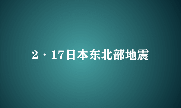 2·17日本东北部地震