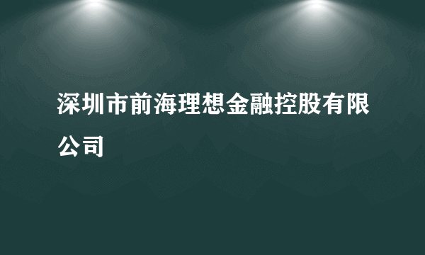 深圳市前海理想金融控股有限公司