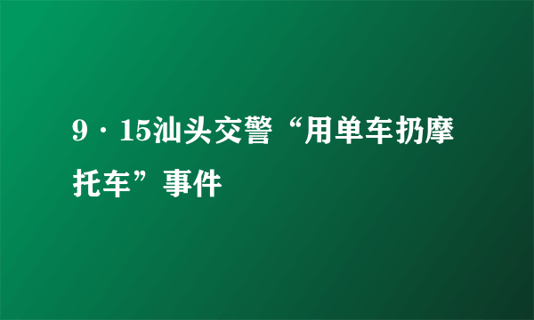 9·15汕头交警“用单车扔摩托车”事件