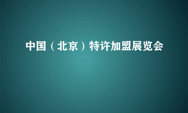 中国（北京）特许加盟展览会