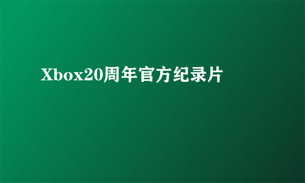 Xbox20周年官方纪录片