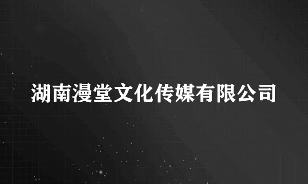 湖南漫堂文化传媒有限公司