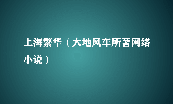 上海繁华（大地风车所著网络小说）