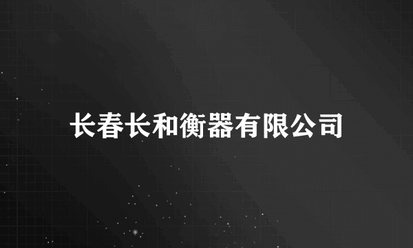 长春长和衡器有限公司