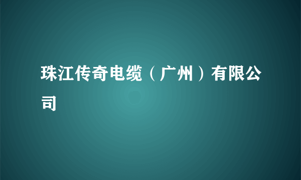 珠江传奇电缆（广州）有限公司