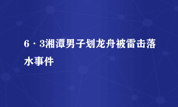 6·3湘潭男子划龙舟被雷击落水事件