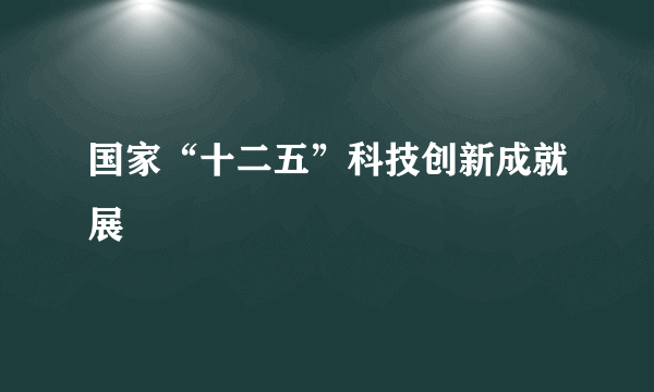 国家“十二五”科技创新成就展