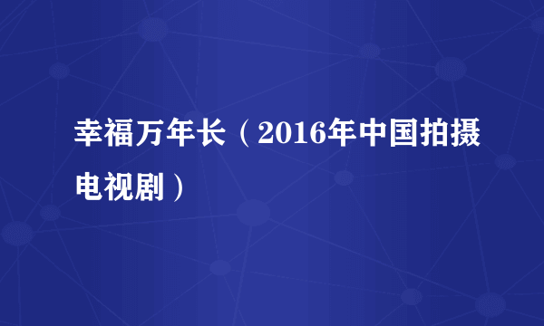 幸福万年长（2016年中国拍摄电视剧）