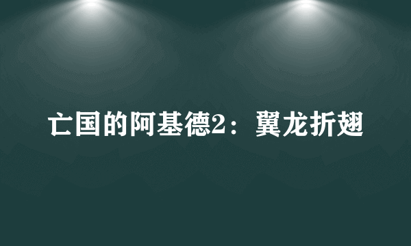 亡国的阿基德2：翼龙折翅