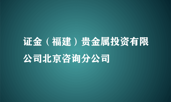 证金（福建）贵金属投资有限公司北京咨询分公司