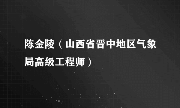 陈金陵（山西省晋中地区气象局高级工程师）