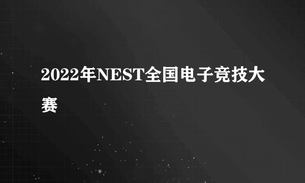 2022年NEST全国电子竞技大赛