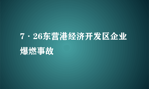 7·26东营港经济开发区企业爆燃事故