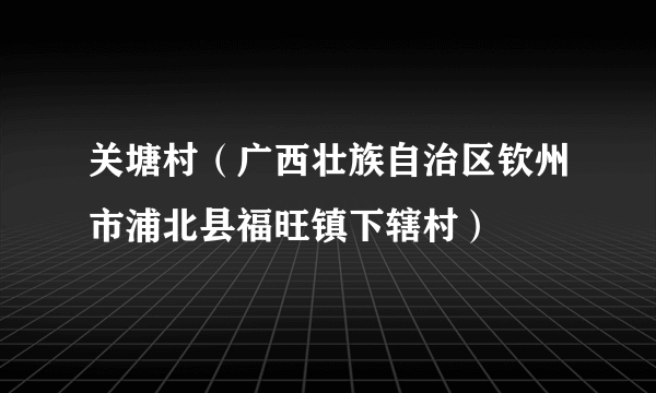 关塘村（广西壮族自治区钦州市浦北县福旺镇下辖村）