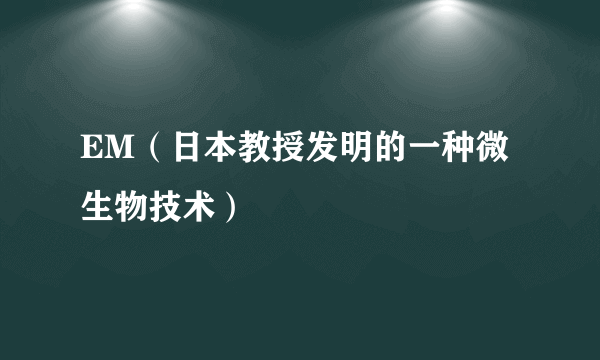 EM（日本教授发明的一种微生物技术）