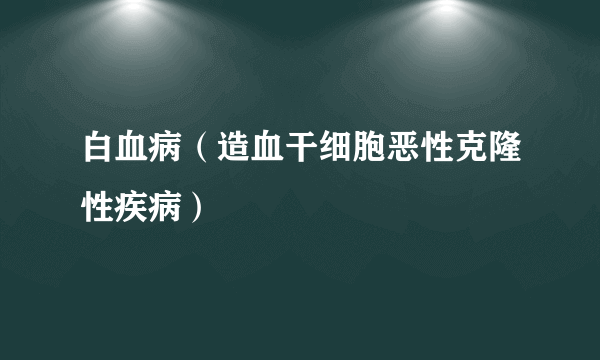 白血病（造血干细胞恶性克隆性疾病）